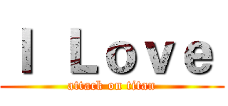 Ｉ  Ｌｏｖｅ  (attack on titan)