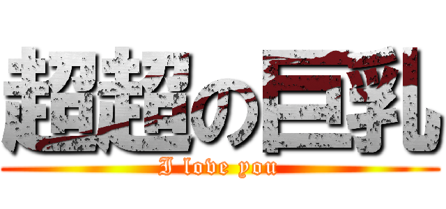 超超の巨乳 (I love you)