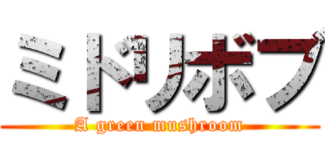 ミドリボブ (A green mushroom)