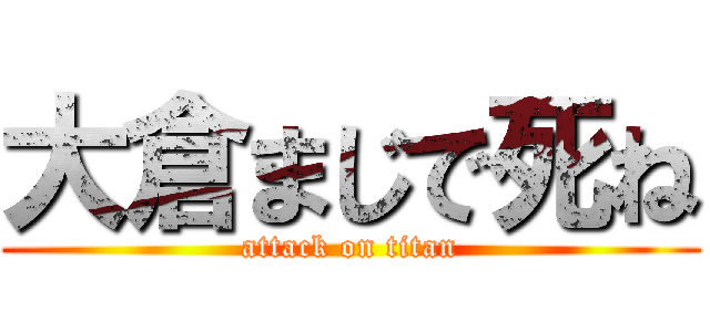 大倉まじで死ね (attack on titan)
