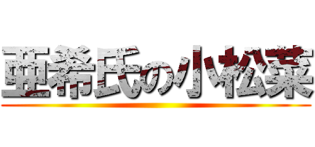 亜希氏の小松菜 ()