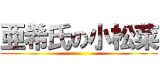 亜希氏の小松菜 ()