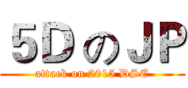 ５Ｄ のＪＰ (attack on 2015 DSE)
