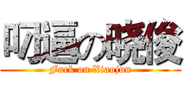 叼逼の晓俊 (Fuck on Xiaojun)
