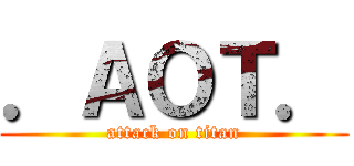 ．ＡＯＴ． (attack on titan)
