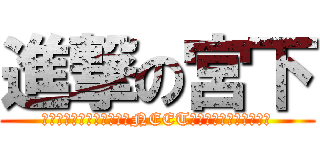 進撃の宮下 (最近さぁ～やる気がなくてNEET化しちゃってんだよね～)