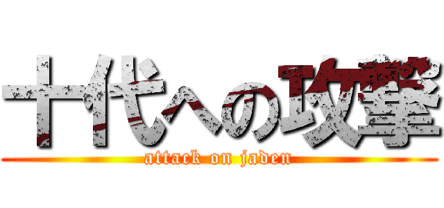 十代への攻撃 (attack on jaden)