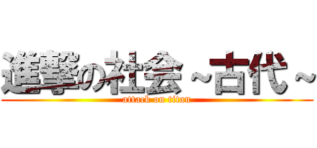 進撃の社会～古代～ (attack on titan)
