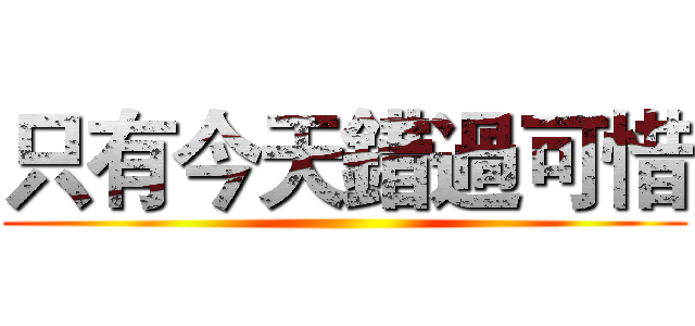 只有今天錯過可惜 ()