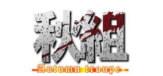 秋組 (Autumn troupe)