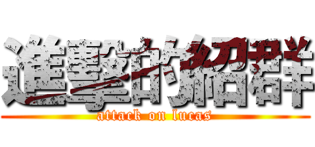 進擊的紹群 (attack on lucas)