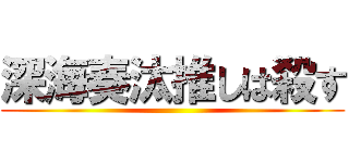 深海奏汰推しは殺す ()