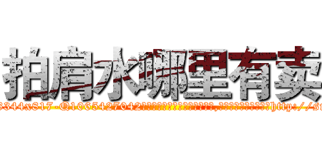 拍肩水哪里有卖 (拍肩水哪里有卖【电-151x68344x817-Q1065427042元吉药业】我们做的是长期生意,靠的是老客户长期支持http://sngk.net/pfqblG

参考消息网我们做的是长期生意,靠的是老客户长期支持也许我们早该意识到，就连鲍勃·霍斯金斯（金球奖戏剧类电影男主角 
)