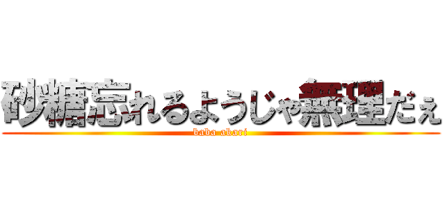 砂糖忘れるようじゃ無理だぇ (baba akari)