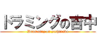 ドラミングの吉中 (Drumming on yoshinaka)