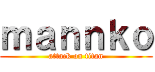 ｍａｎｎｋｏ (attack on titan)