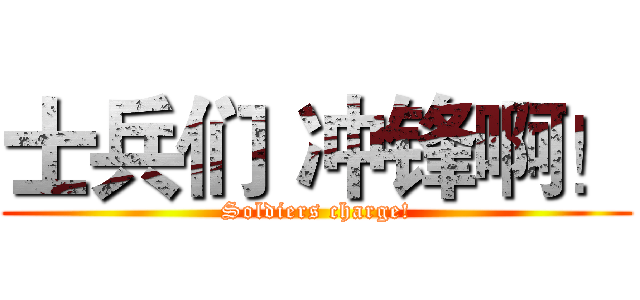 士兵们 冲锋啊！ (Soldiers charge!)