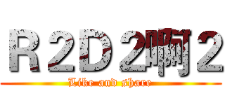 Ｒ２Ｄ２啊２ (Like and share)