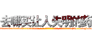 去哪买让人失明的药 (去哪买让人失明的药【电-186x2687x6963-Q278180069元-吉-药-业】我们做的是长期生意,靠的是老客户长期支持 http://sngk.net/FzNThL
)