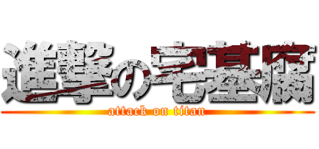 進撃の宅基腐 (attack on titan)