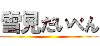 雪見だいべん ()