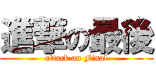 進撃の最後 (attack on Final)