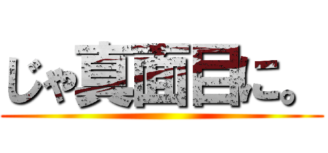 じゃ真面目に。 ()