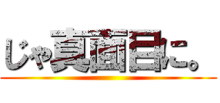 じゃ真面目に。 ()