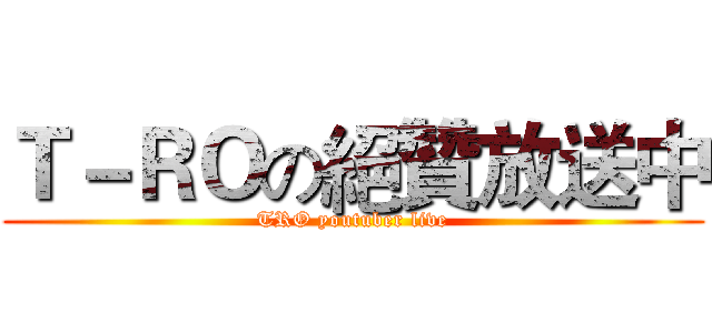 Ｔ－ＲＯの絕贊放送中 (TRO youtuber live)