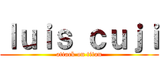 ｌｕｉｓ ｃｕｊｉ (attack on titan)