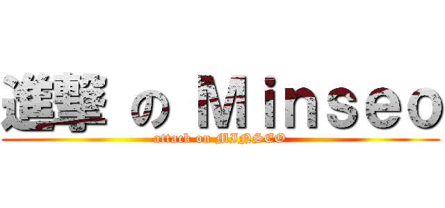 進撃 の Ｍｉｎｓｅｏ (attack on MINSEO)