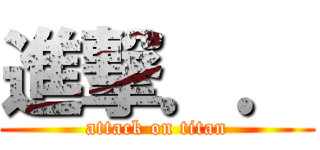 進撃．． (attack on titan)