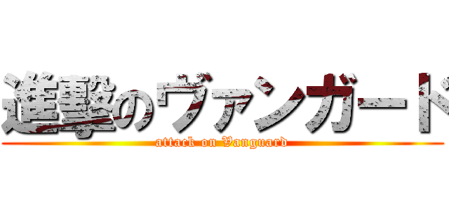 進擊のヴァンガード (attack on Vanguard)