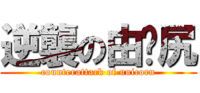逆襲の由伱尻 (counterattack of unicorn)