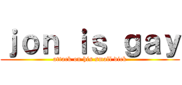 ｊｏｎ ｉｓ ｇａｙ (attack on his small dick)