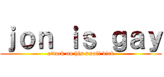 ｊｏｎ ｉｓ ｇａｙ (attack on his small dick)