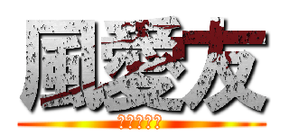 風愛友 (お前は誰だ)