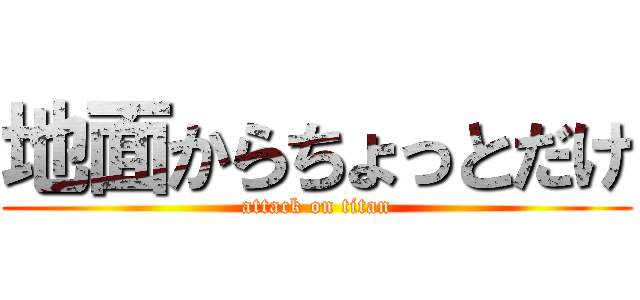 地面からちょっとだけ (attack on titan)