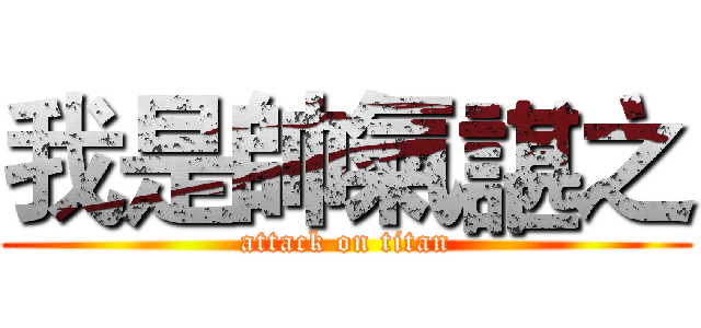 我是帥氣諶之 (attack on titan)