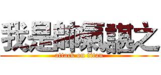 我是帥氣諶之 (attack on titan)