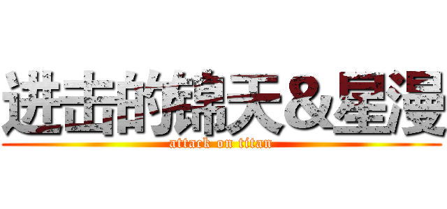 进击的锦天＆星漫 (attack on titan)