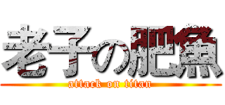 老子の肥魚 (attack on titan)