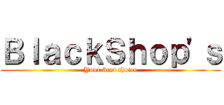 ＢｌａｃｋＳｈｏｐ\'ｓ (Your best choice)