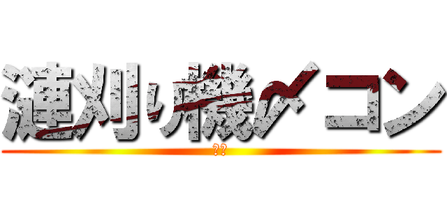 漣刈り機〆コン (荒野)