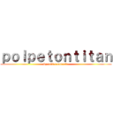 ｐｏｌｐｅｔｏｎｔｉｔａｎ (by rodi e samuele)