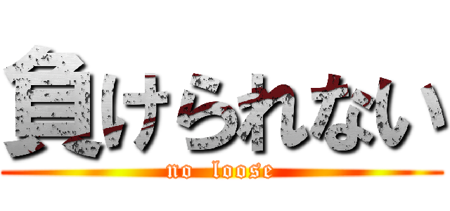 負けられない (no  loose)