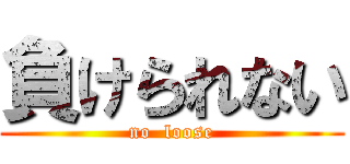 負けられない (no  loose)