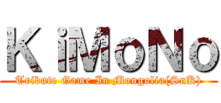 ＫｉＭｏＮｏ (Tribute Game In Mongolia(SnK))