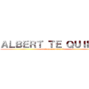 ＡＬＢＥＲＴ ＴＥ ＱＵＩＥＲＥ (no te me escaparas ^^)