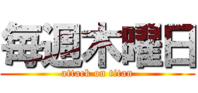 毎週木曜日 (attack on titan)